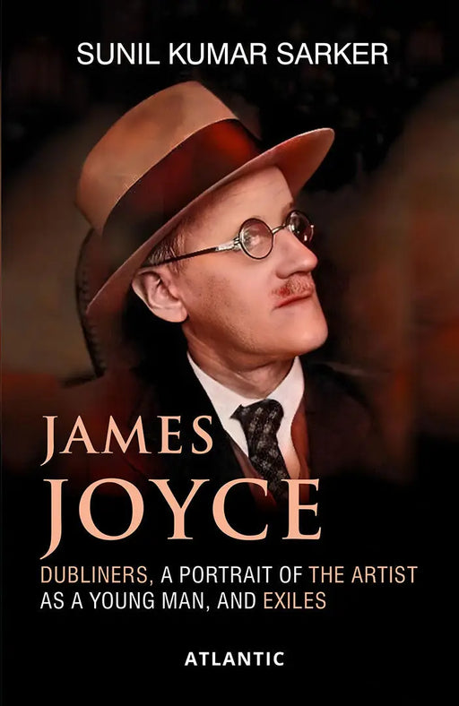 James Joyce: Dubliners, a Portrait of the Artist as a Young Man, and Exiles by Sunil Kumar Sarker