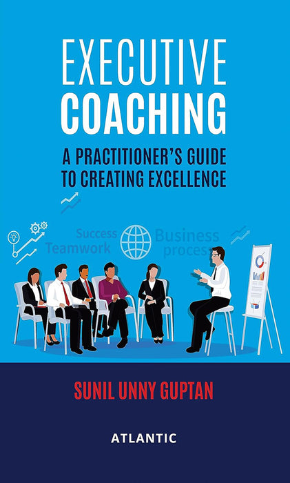 Executive Coaching: A Practitioner’S Guide To Creating Excellence by Sunil Unny Guptan