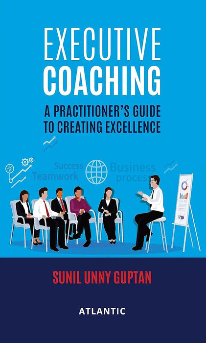 Executive Coaching: A Practitionerâ€™S Guide To Creating Excellence by Sunil Unny Guptan