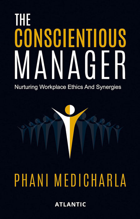 The Conscientious Manager: Nurturing Workplace Ethics and Synergies by Phani Medicharla