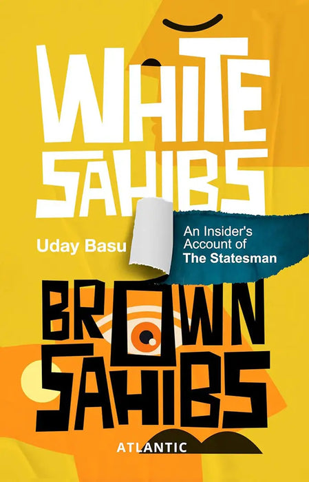 White Sahibs, Brown Sahibs: An Insiderâ€™s Account of the Statesman by Uday Basu