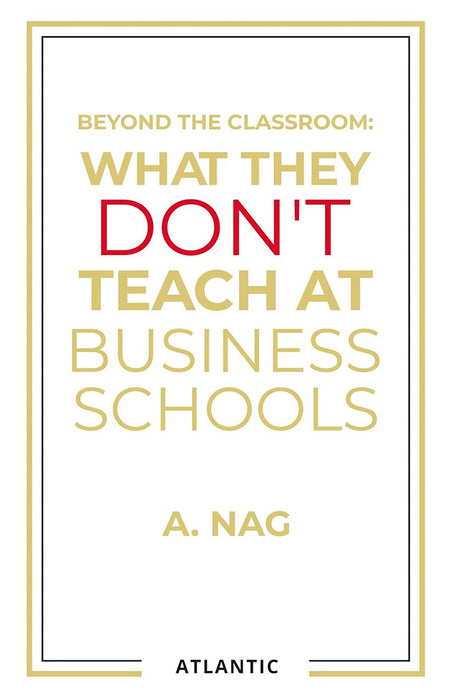 What They Don’t Teach at Business Schools by A. Nag