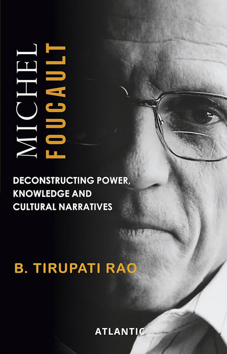 Michel Foucault: Deconstructing Power, Knowledge and Cultural Narrative by B. Tirupati Rao