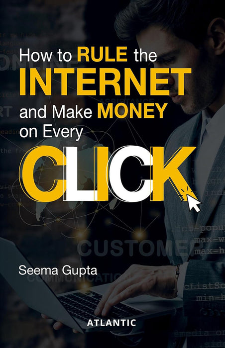 How to Rule the Internet and Make Money on Every Click by Seema Gupta