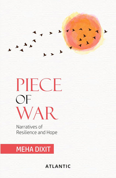 Piece of War: Narratives of Resilience and Hope by Meha Dixit