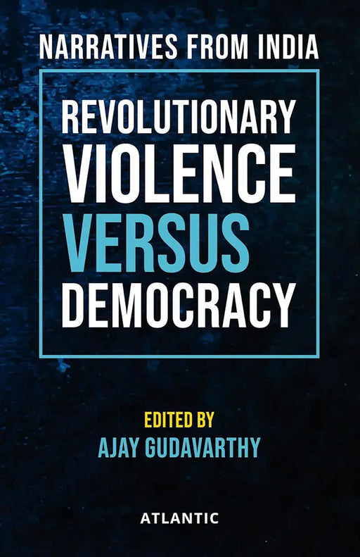 Revolutionary Violence Versus Democracy: Narratives From India by Ajay Gudavarthy