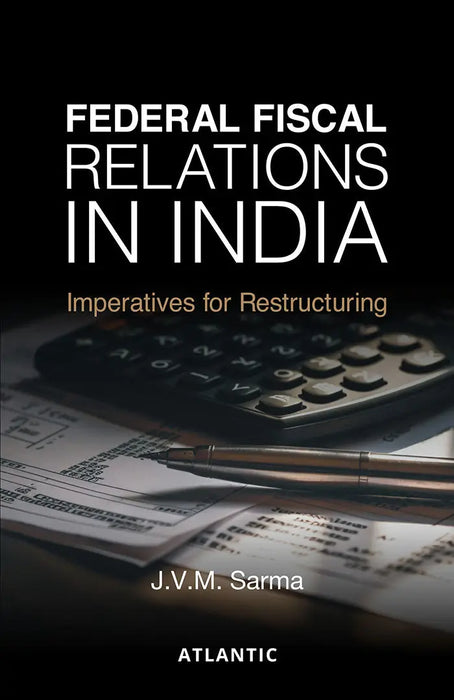 Federal Fiscal Relations in India: Imperatives for Restructuring by J. V. M. Sarma by J. V. M. Sarma