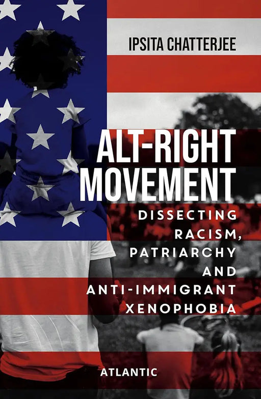 Alt-Right Movement: Dissecting Racism Patriarchy and Anti-immigrant Xenophobia by Ipsita Chatterjee by Ipsita Chatterjee