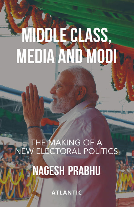 Middle Class, Media and Modi: The Making of a New Electoral Politics