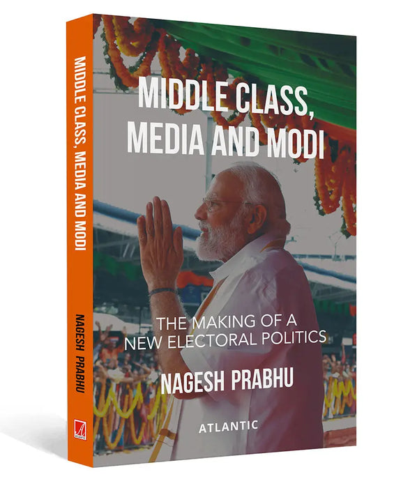 Middle Class, Media and Modi: The Making of a New Electoral Politics by Nagesh Prabhu