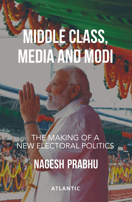 Middle Class, Media and Modi: The Making of a New Electoral Politics