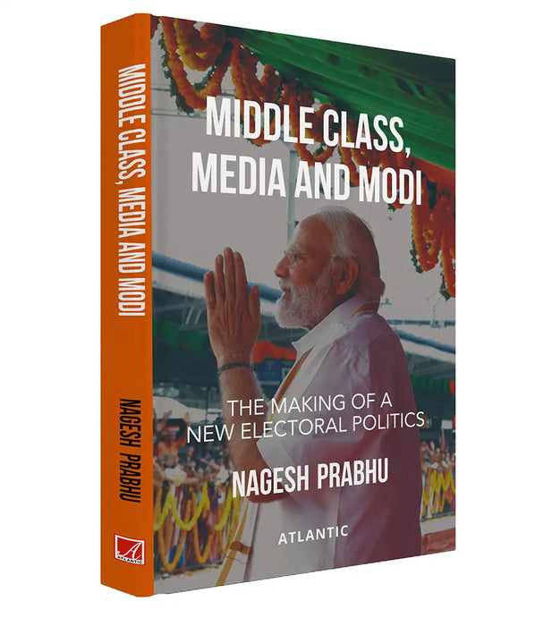 Middle Class, Media and Modi: The Making of a New Electoral Politics by Nagesh Prabhu