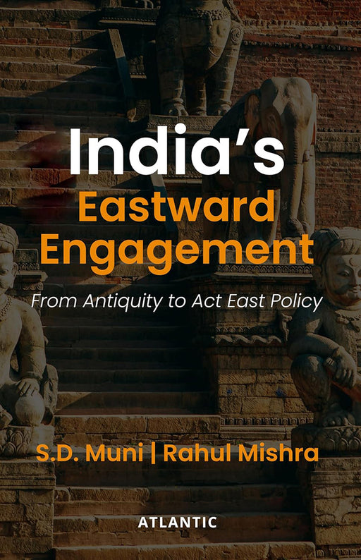 India’s Eastward Engagement: From Antiquity to Act East Policy by S.D. Muni, Rahul Mishra