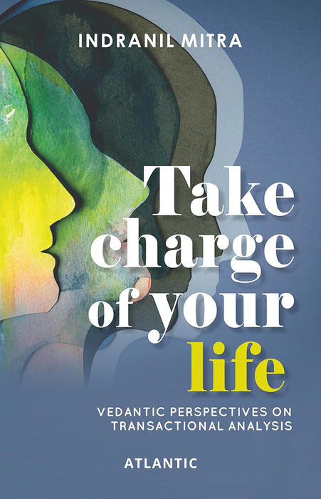 Take Charge of Your Life: Vedantic Perspectives on Transactional Analysis by Indranil Mitra