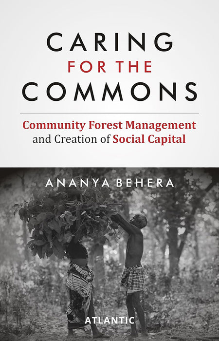 Caring for the Commons: Community Forest Management and Creation of Social Capital by Ananya Behera