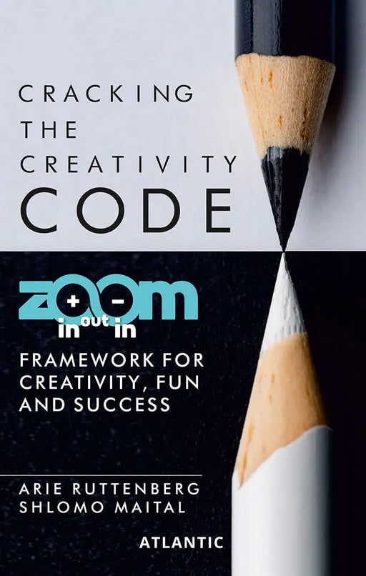 Cracking the Creativity Code: Zoom in/Zoom out/Zoom in Framework for Creativity Fun and Success by Arie Ruttenberg