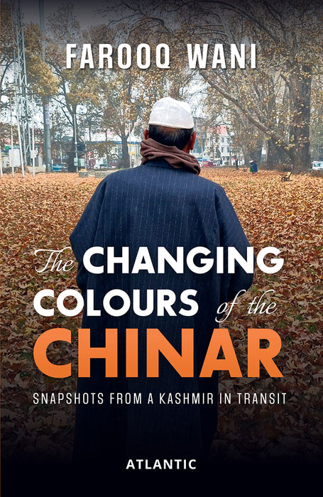 The Changing Colours of the Chinar: Snapshots from a Kashmir in Transit by Farooq Wani
