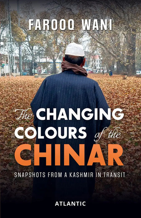 The Changing Colours of the Chinar: Snapshots from a Kashmir in Transit by Farooq Wani