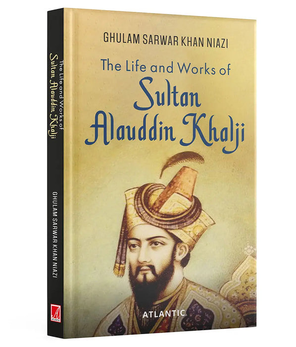 The Life and Works of Sultan Alauddin Khalji by Ghulam Sarwar Khan Niazi
