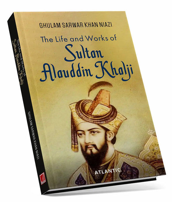The Life and Works of Sultan Alauddin Khalji by Ghulam Sarwar Khan Niazi