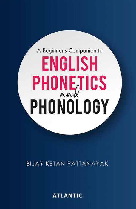A Beginner's Companion To English Phonetics And Phonology by Bijay Ketan Pattanayak