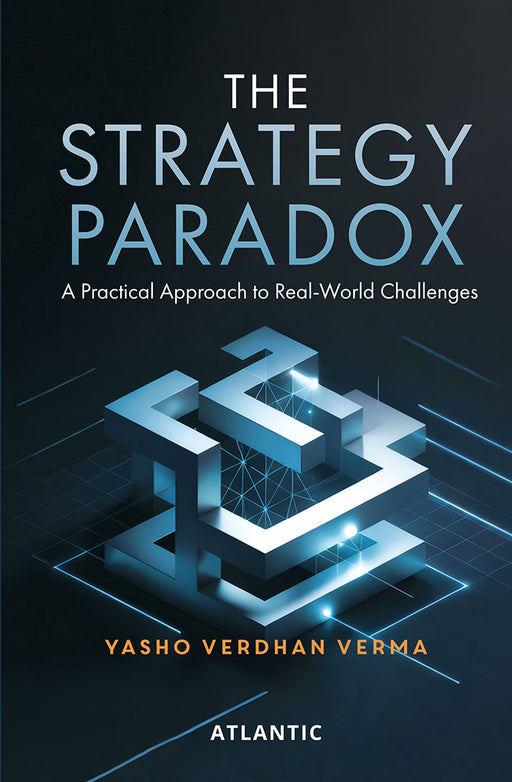 The Strategy Paradox: A Practical Approach to Real-World Challenges by Dr Yasho Verdhan Verma