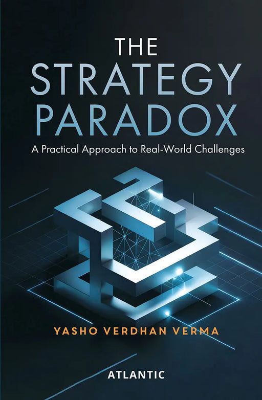 The Strategy Paradox: A Practical Approach to Real-World Challenges by Dr Yasho Verdhan Verma