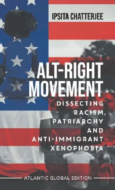 Alt-Right Movement: Dissecting Racism, Patriarchy and Anti-immigrant Xenophobia by Ipsita Chatterjee