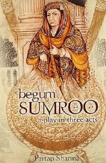 Begum Sumroo A Play In Three Acts by Partap Sharma