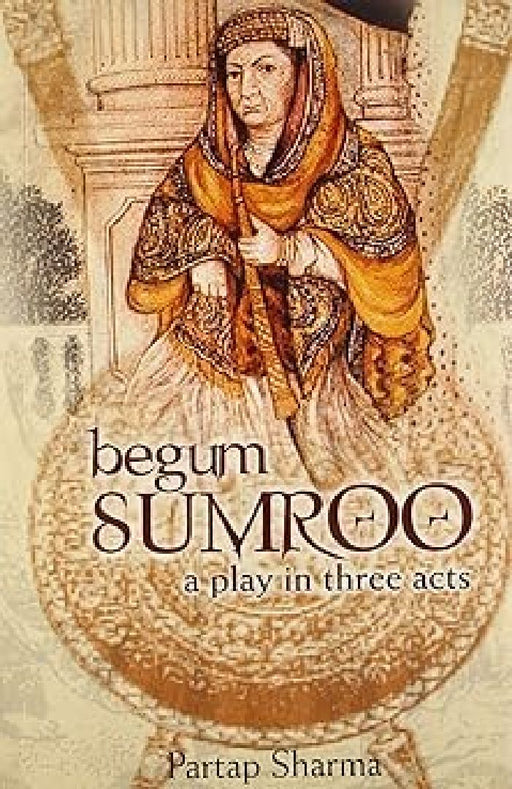 Begum Sumroo A Play In Three Acts by Partap Sharma