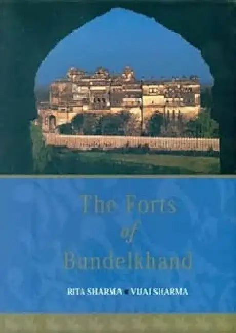The Forts Of Bundelkhand by Rita Sharma