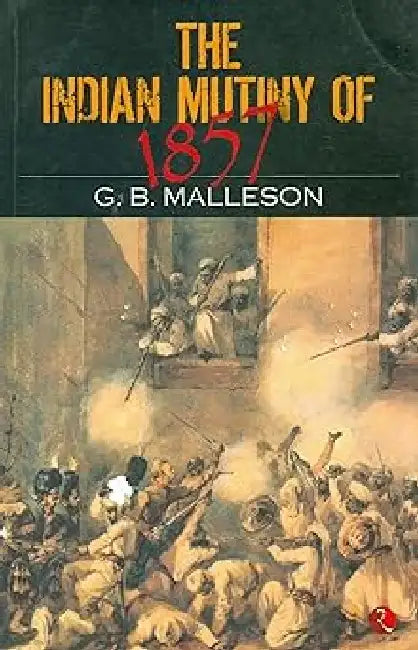 The Indian Mutiny Of 1857 by G B Malleson