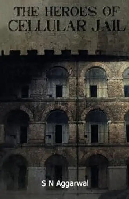 The Heroes Of Cellular Jail by S. N. Aggarwal