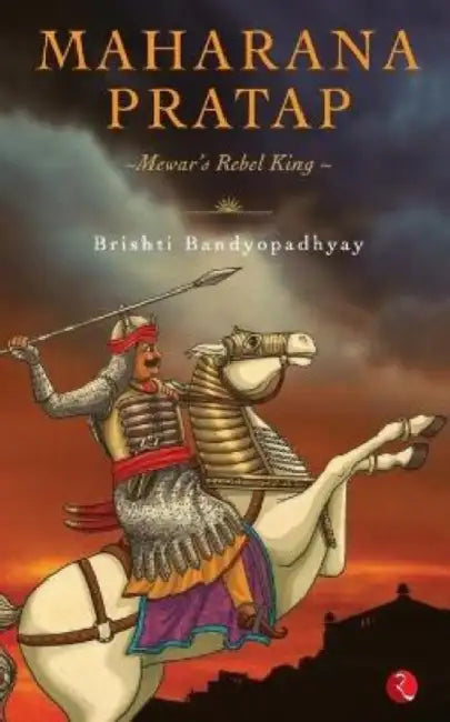 Maharana Pratap: Mewar's Rebel King by Brishti Bandyopadhyay
