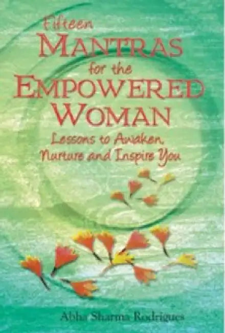 Fifteen Mantras For The Empowered Woman by Abha Sharma Rodrigues