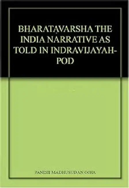 Bharatavarsha The India Narrative As Told In Indravijayah-pod by Pandit Madhusudan Ojha