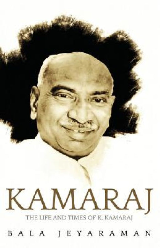 Kamaraj : The Life And Times Of Kamaraj by Bala Jayaraman