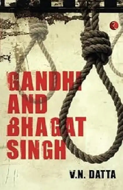 Gandhi And Bhagat Singh by V N Datta