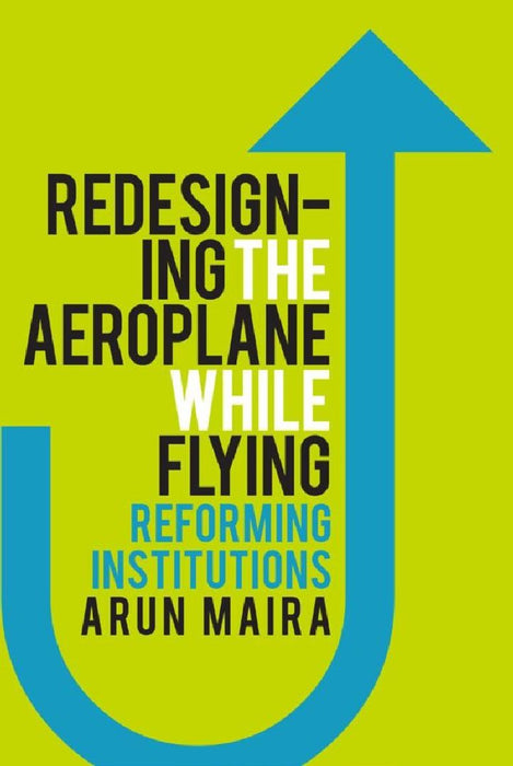 Redesigning The Aeroplane While Flying Reforming Institutions by Arun Maira
