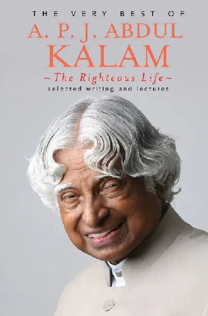 The Very Best Of A P J Abdul Kalam : The Righteous Of Life by A.P.J Abdul Kalam