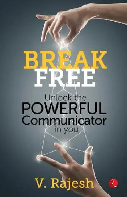 Break Free: Unlock the Powerful Communicator in You by V. Rajesh
