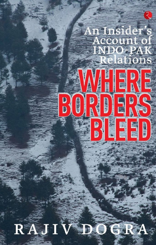 An Insider'S Account Of Indo-Pak Relations Where Borders Bleed by Rajiv Dogra