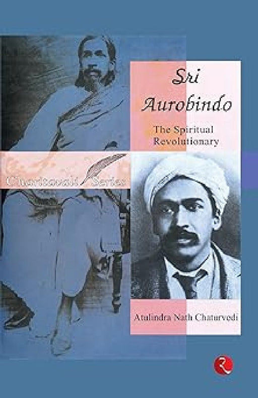 Sri Aurobindo: The Spiritual Revolutionary by Atulindra Nath Chaturvedi