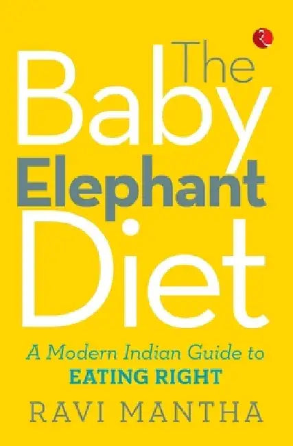 The Baby Elephant Diet: A Modern Indian Guide To Eating Right by Ravi Mantha