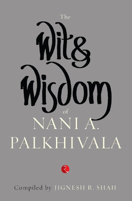 The Wit & Wisdom Of Nani Palkhivala by Jignesh R Shah