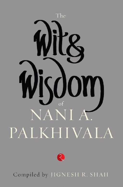The Wit & Wisdom Of Nani Palkhivala by Jignesh R Shah