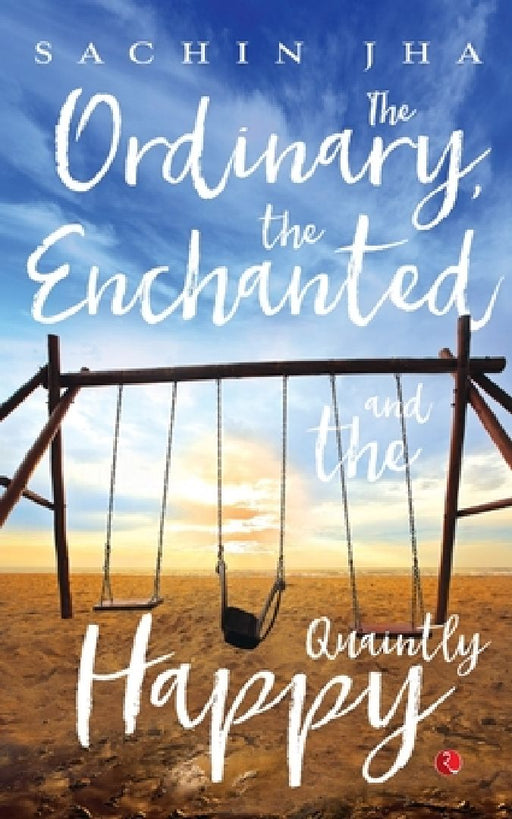 The Ordinary, The Enchanted And The Quaintly Happy by Sachin Jha