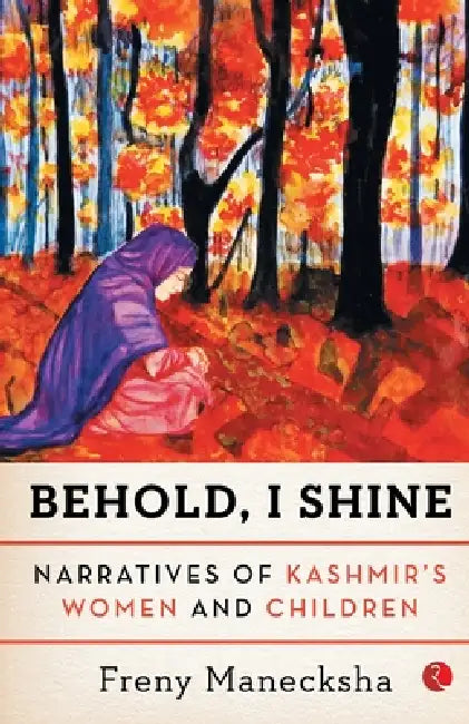 Behold, I Shine: Narratives Of Kashmir'S Women And Children by Freny Manecksha