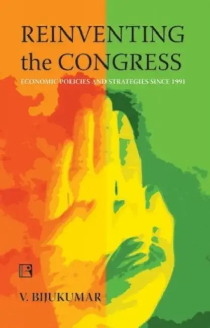 Reinventing The Congress: Economic Policies And Strategies Since 1991 by V. Bijukumar