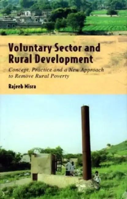 Voluntary Sector And Rural Development: Concept, Practice And A New Approach To Remove Rural Poverty by Rajeeb Misra
